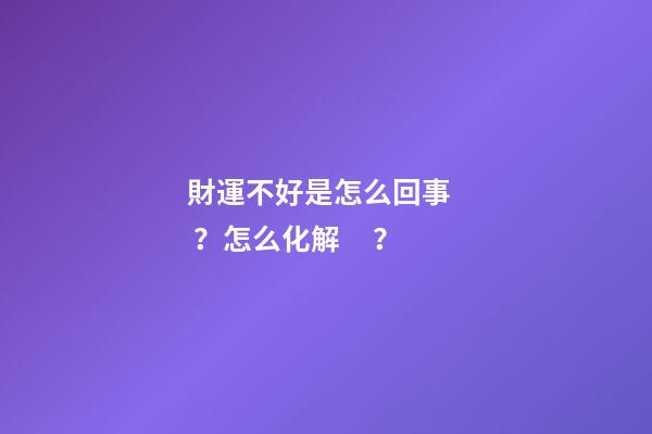 財運不好是怎么回事？怎么化解？
